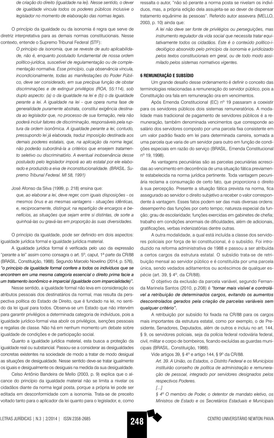 Nesse contexto, entende o Supremo Tribunal Federal (STF): O princípio da isonomia, que se reveste de auto aplicabilidade, não é, enquanto postulado fundamental de nossa ordem político-jurídica,