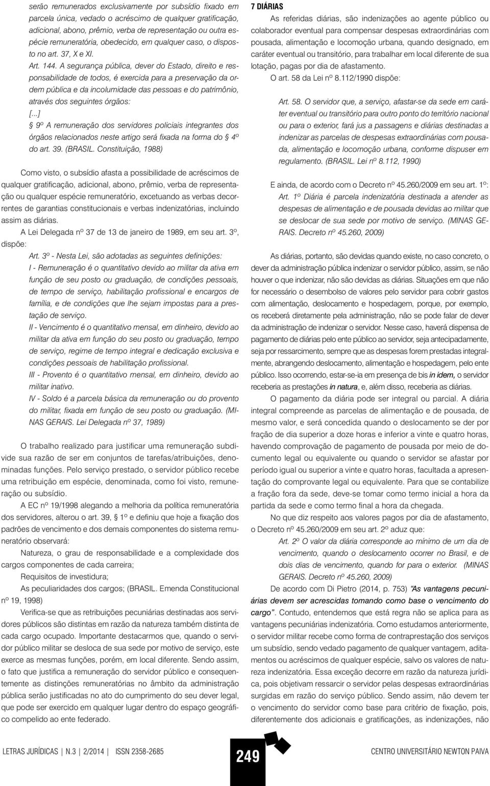 A segurança pública, dever do Estado, direito e responsabilidade de todos, é exercida para a preservação da ordem pública e da incolumidade das pessoas e do patrimônio, através dos seguintes órgãos: