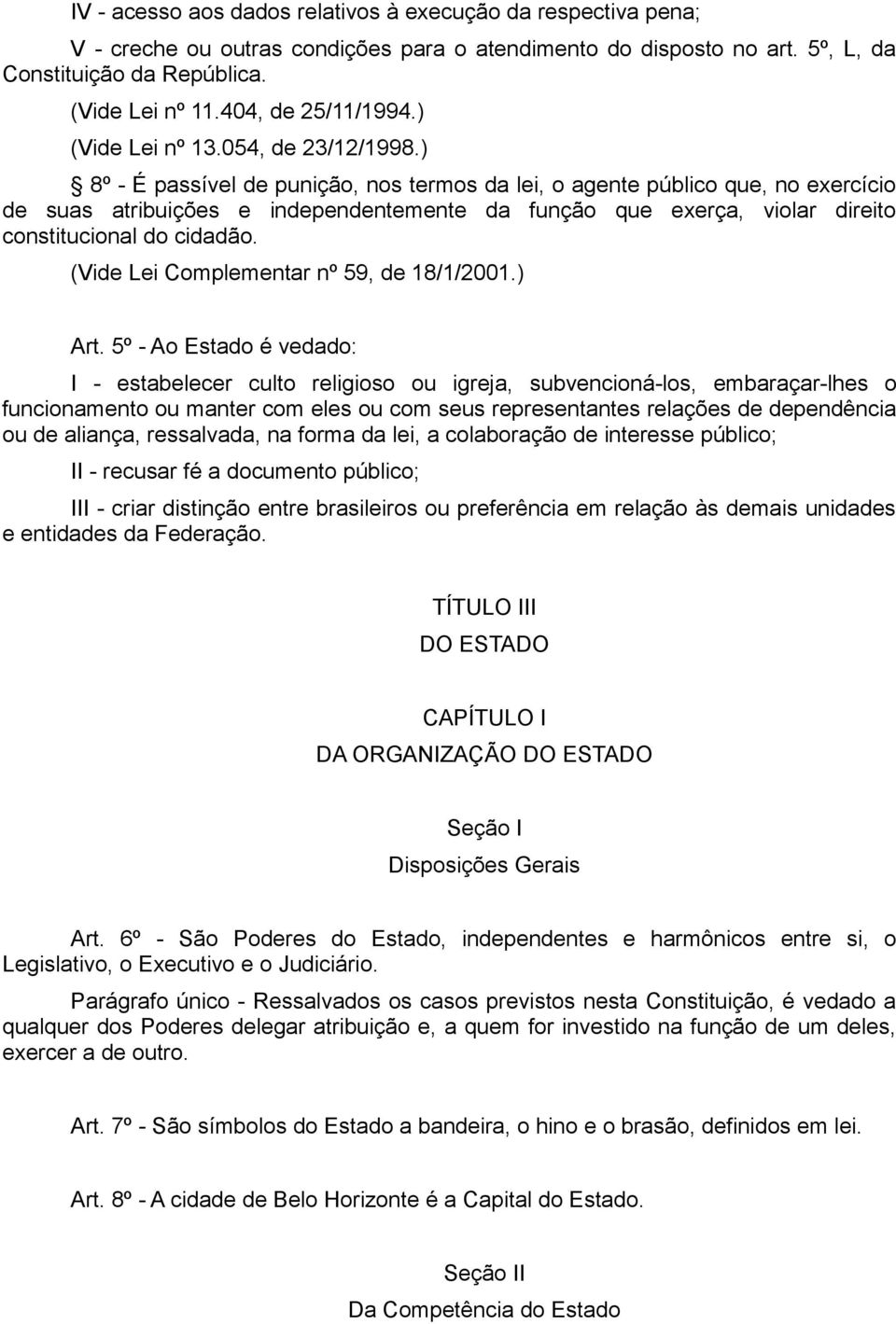 ) 8º - É passível de punição, nos termos da lei, o agente público que, no exercício de suas atribuições e independentemente da função que exerça, violar direito constitucional do cidadão.