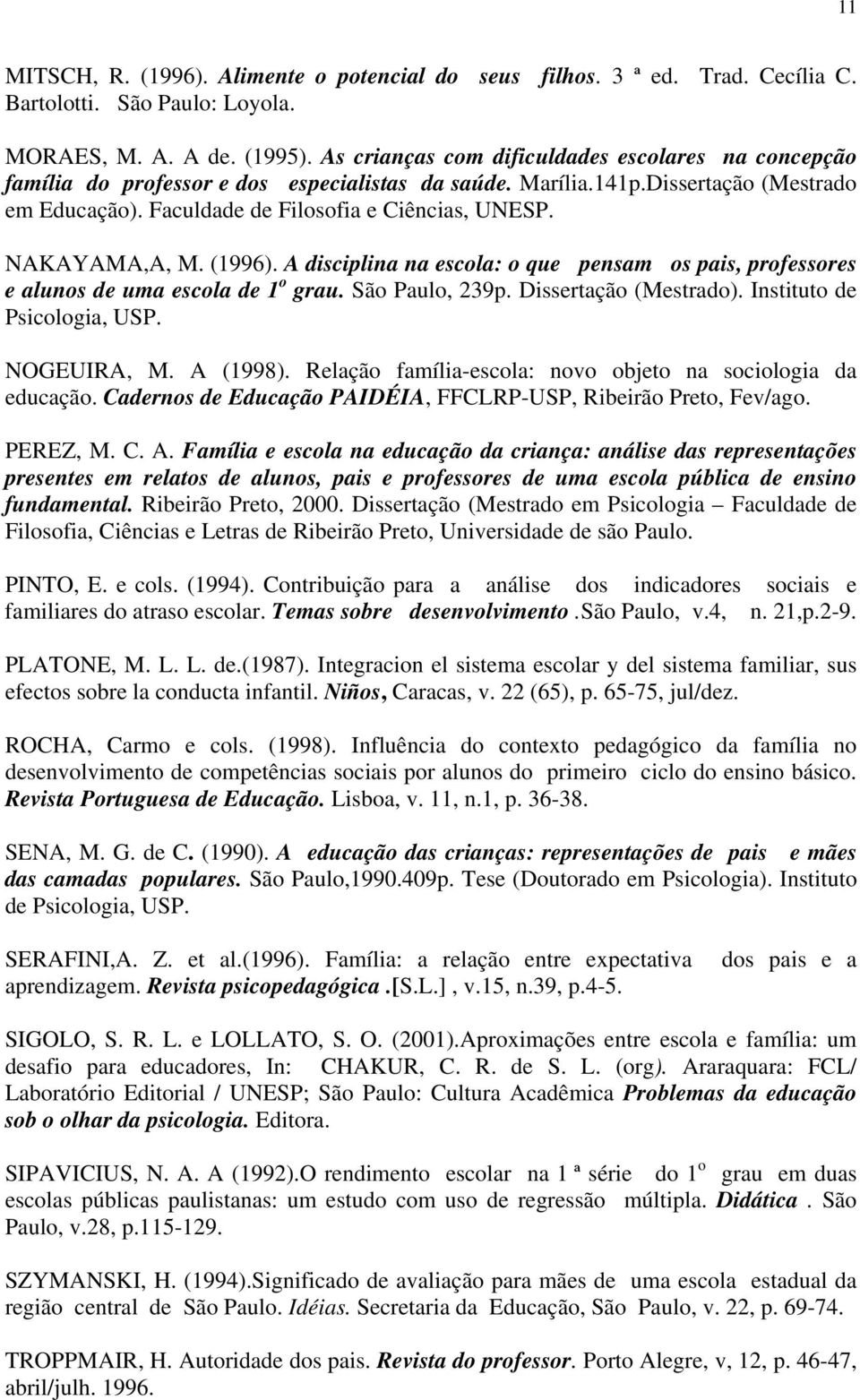 NAKAYAMA,A, M. (1996). A disciplina na escola: o que pensam os pais, professores e alunos de uma escola de 1 o grau. São Paulo, 239p. Dissertação (Mestrado). Instituto de Psicologia, USP. NOGEUIRA, M.