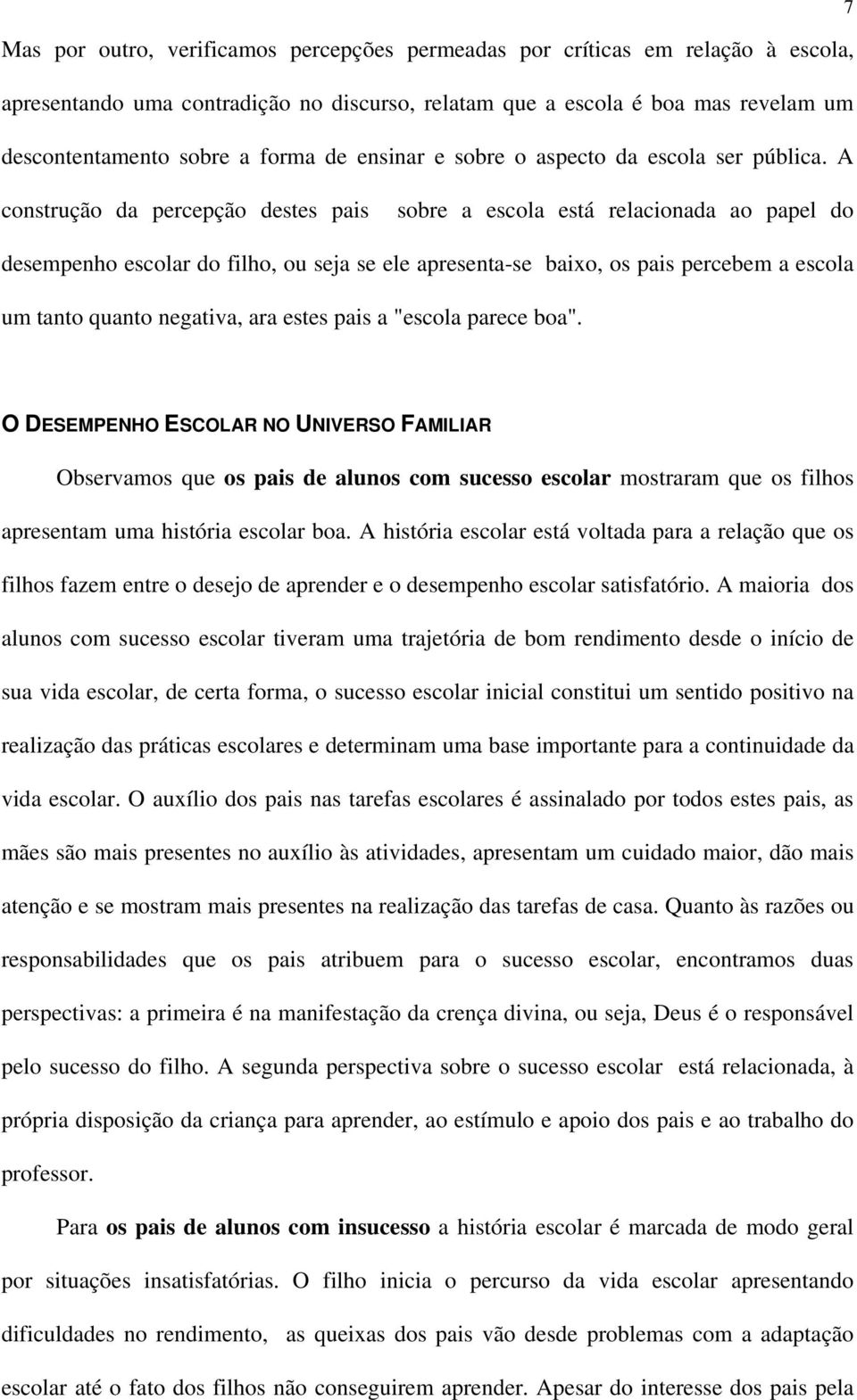 A construção da percepção destes pais sobre a escola está relacionada ao papel do desempenho escolar do filho, ou seja se ele apresenta-se baixo, os pais percebem a escola um tanto quanto negativa,