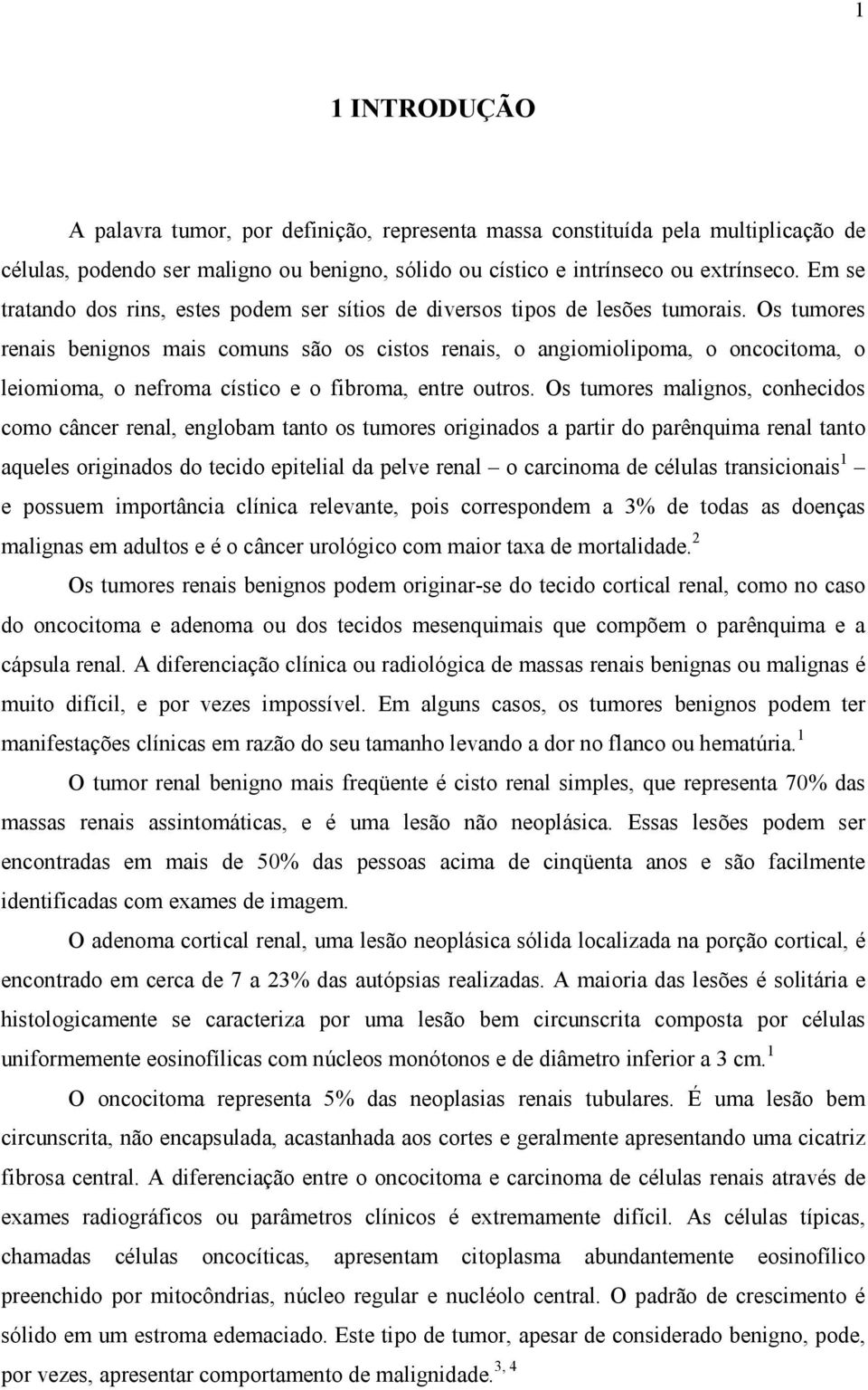 Os tumores renais benignos mais comuns são os cistos renais, o angiomiolipoma, o oncocitoma, o leiomioma, o nefroma cístico e o fibroma, entre outros.