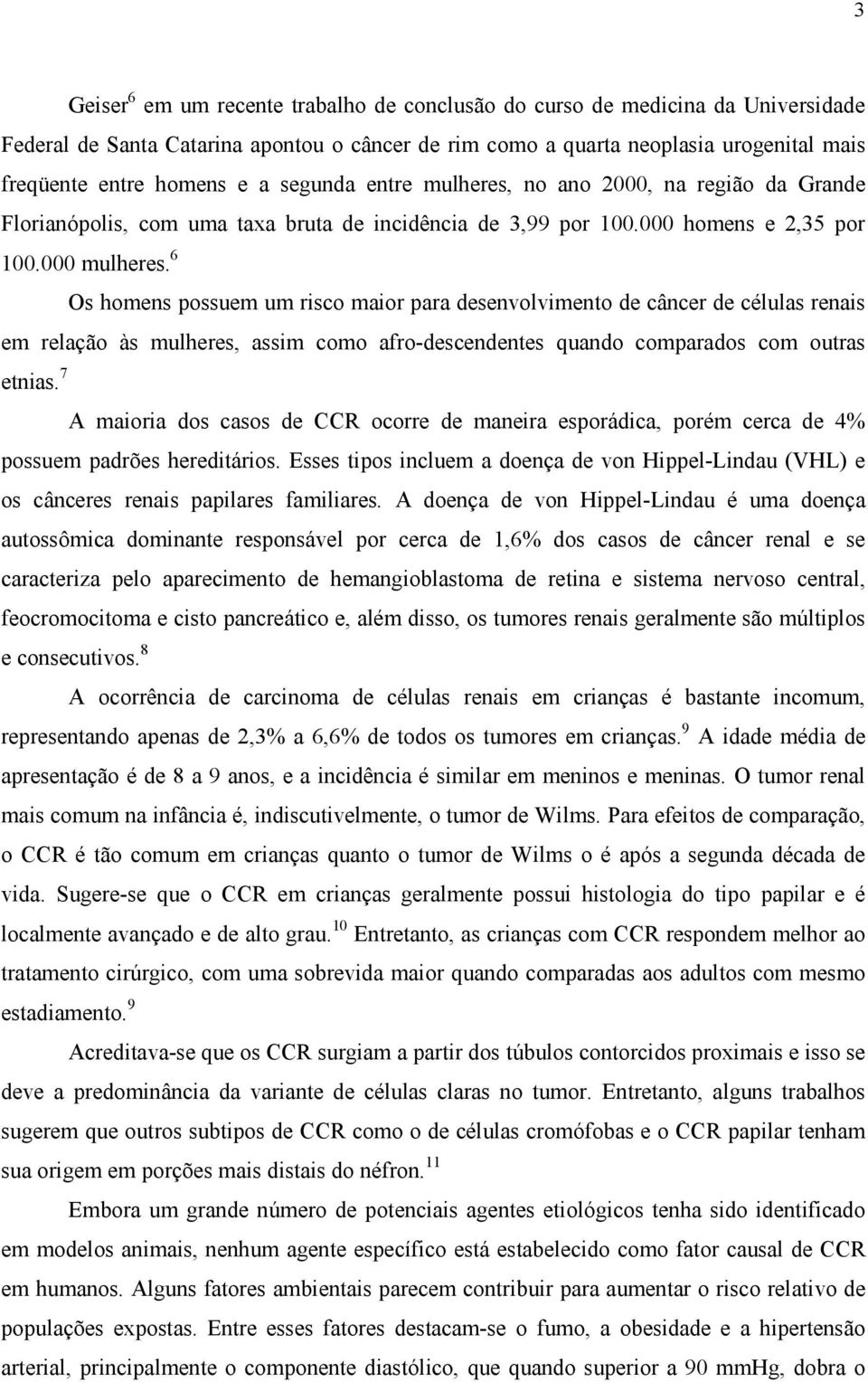 câncer de rim como a quarta neoplasia urogenital mais freqüente entre homens e a segunda entre mulheres, no ano 2000, na região da Grande Florianópolis, com uma taxa bruta de incidência de 3,99 por