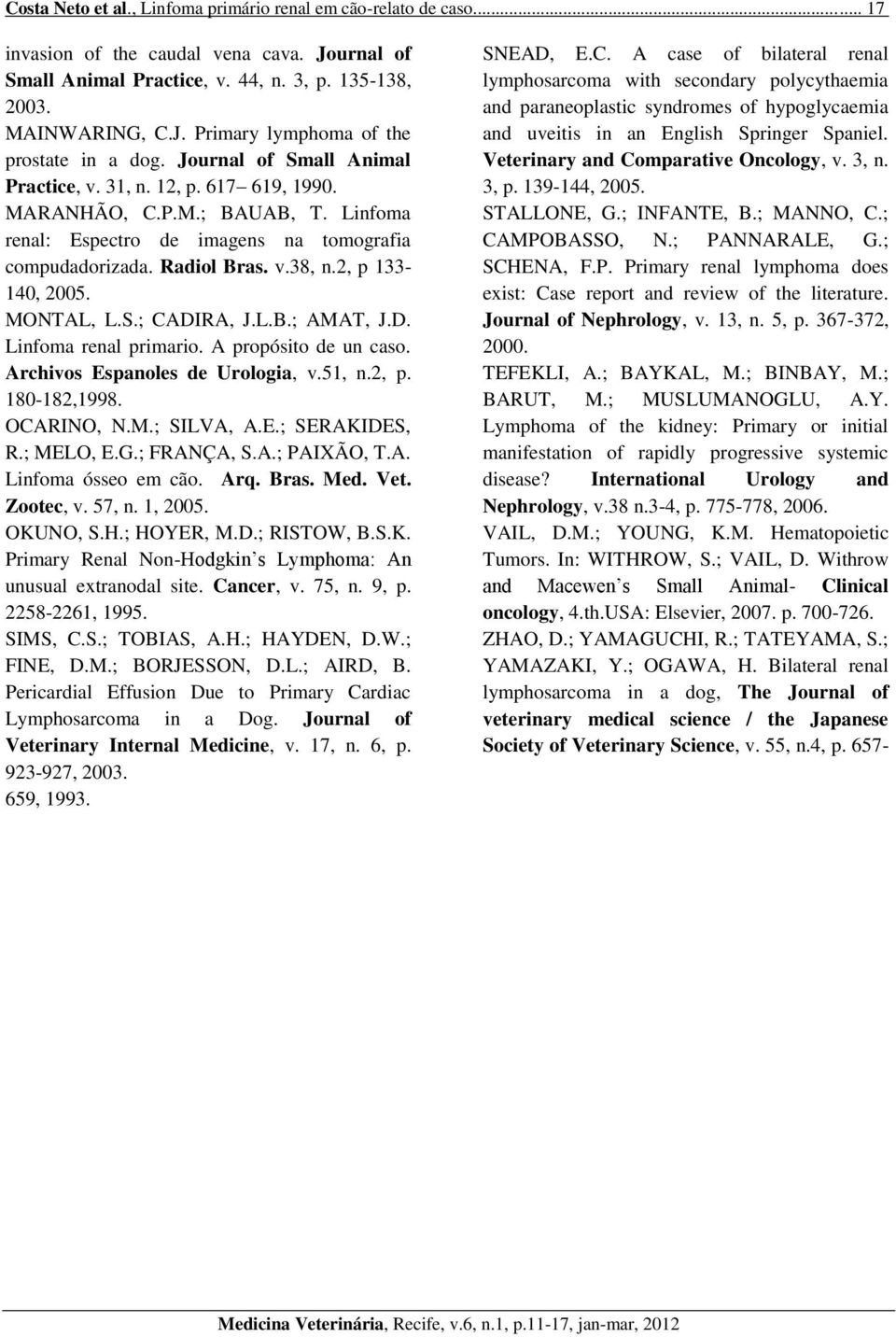 MONTAL, L.S.; CADIRA, J.L.B.; AMAT, J.D. Linfoma renal primario. A propósito de un caso. Archivos Espanoles de Urologia, v.51, n.2, p. 180-182,1998. OCARINO, N.M.; SILVA, A.E.; SERAKIDES, R.; MELO, E.