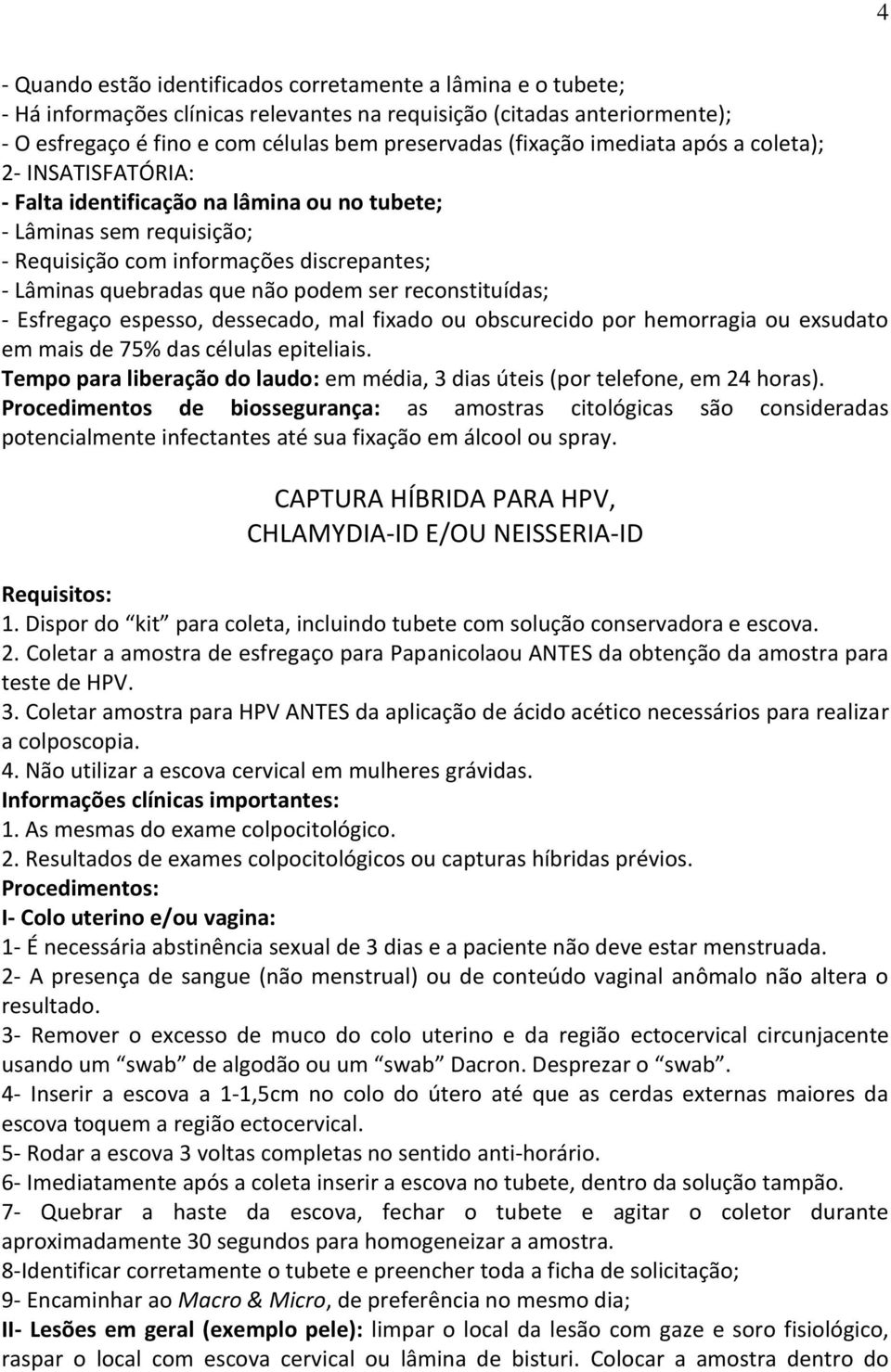 podem ser reconstituídas; - Esfregaço espesso, dessecado, mal fixado ou obscurecido por hemorragia ou exsudato em mais de 75% das células epiteliais.