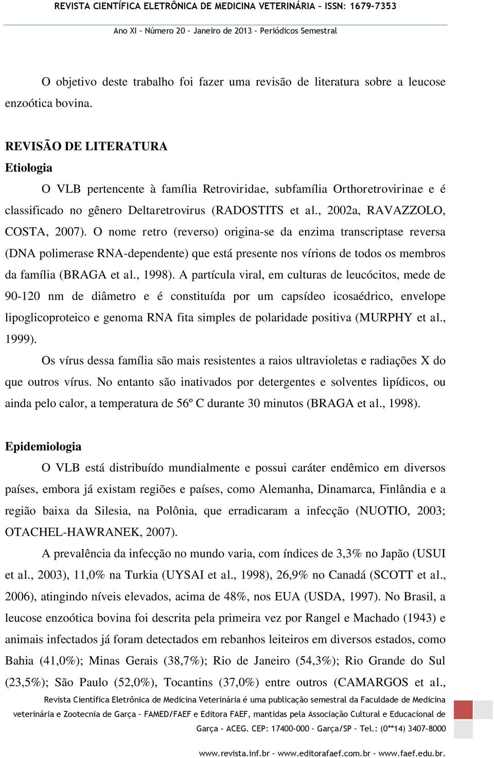 O nome retro (reverso) origina-se da enzima transcriptase reversa (DNA polimerase RNA-dependente) que está presente nos vírions de todos os membros da família (BRAGA et al., 1998).