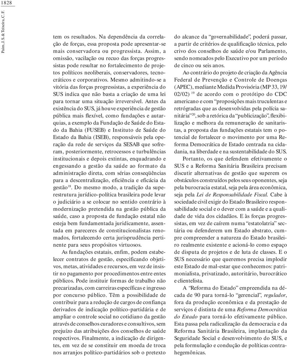 Mesmo admitindo-se a vitória das forças progressistas, a experiência do SUS indica que não basta a criação de uma lei para tornar uma situação irreversível.