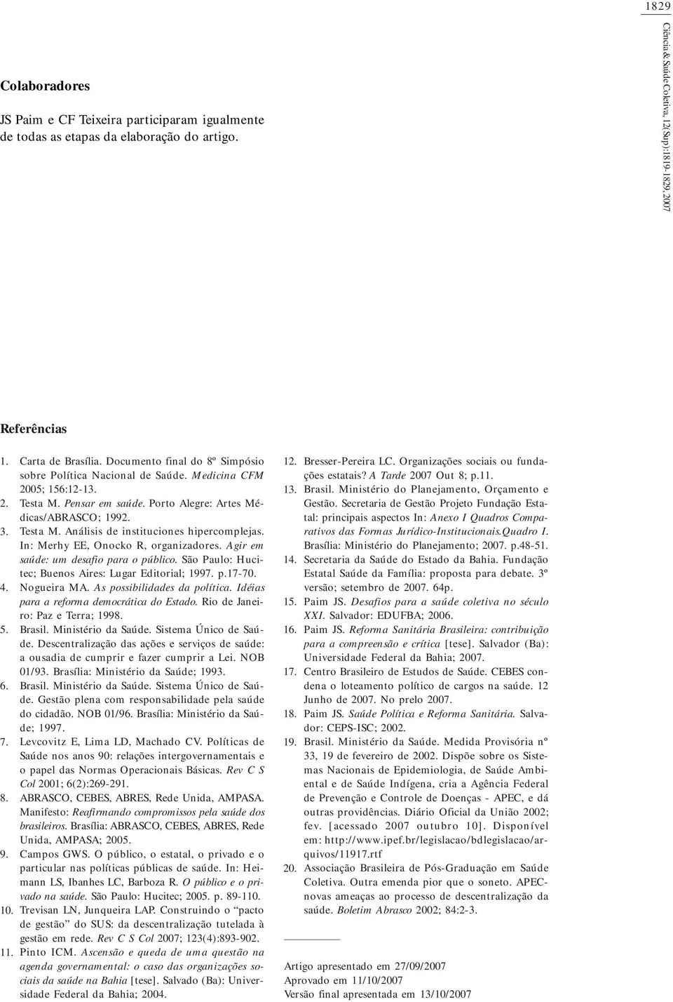 In: Merhy EE, Onocko R, organizadores. Agir em saúde: um desafio para o público. São Paulo: Hucitec; Buenos Aires: Lugar Editorial; 1997. p.17-70. Nogueira MA. As possibilidades da política.