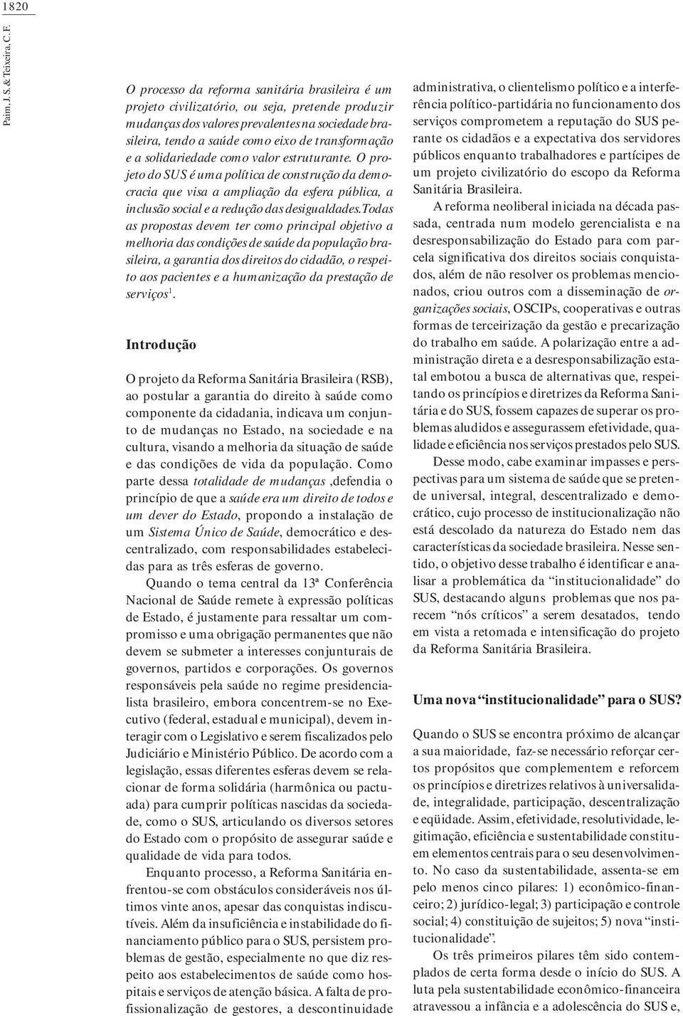 a solidariedade como valor estruturante. O projeto do SUS é uma política de construção da democracia que visa a ampliação da esfera pública, a inclusão social e a redução das desigualdades.