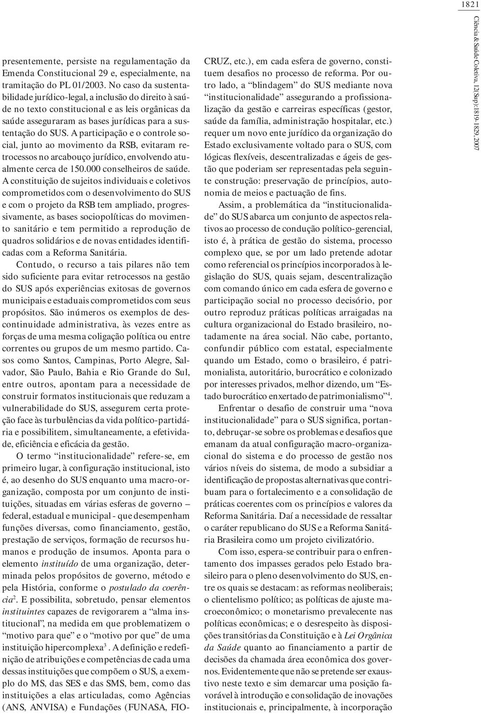 A participação e o controle social, junto ao movimento da RSB, evitaram retrocessos no arcabouço jurídico, envolvendo atualmente cerca de 150.000 conselheiros de saúde.