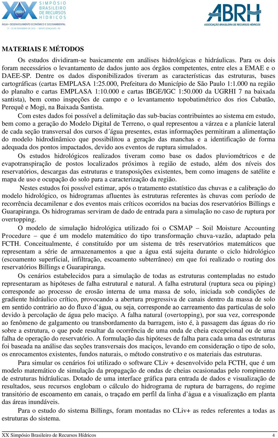 Dentre os dados disponibilizados tiveram as características das estruturas, bases cartográficas (cartas EMPLASA 1:25.000, Prefeitura do Município de São Paulo 1:1.