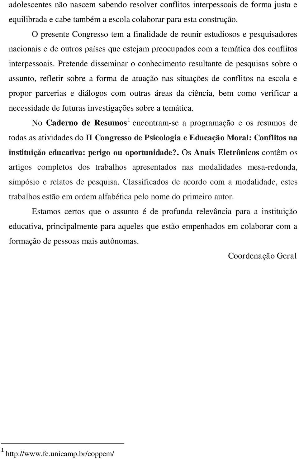 Pretende disseminar o conhecimento resultante de pesquisas sobre o assunto, refletir sobre a forma de atuação nas situações de conflitos na escola e propor parcerias e diálogos com outras áreas da