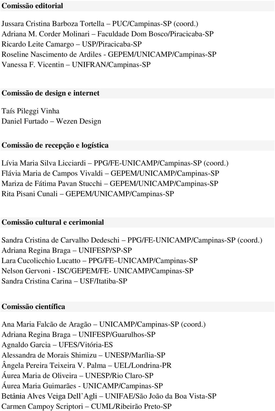 Vicentin UNIFRAN/Campinas-SP Comissão de design e internet Taís Pileggi Vinha Daniel Furtado Wezen Design Comissão de recepção e logística Lívia Maria Silva Licciardi PPG/FE-UNICAMP/Campinas-SP