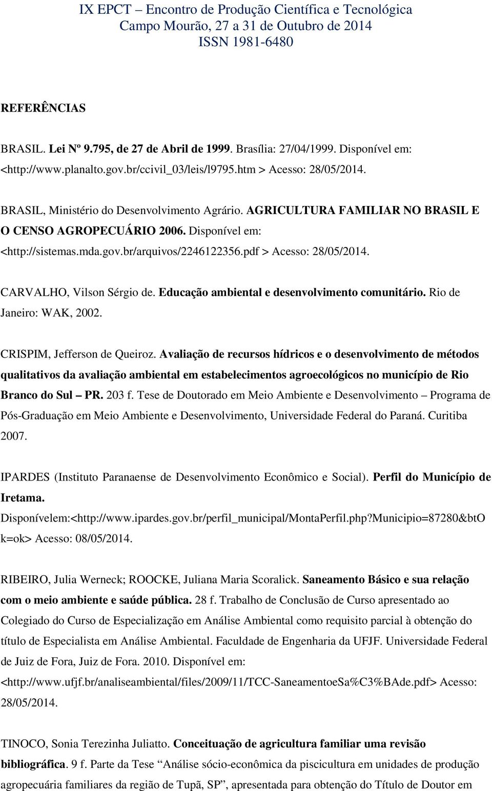 CARVALHO, Vilson Sérgio de. Educação ambiental e desenvolvimento comunitário. Rio de Janeiro: WAK, 2002. CRISPIM, Jefferson de Queiroz.