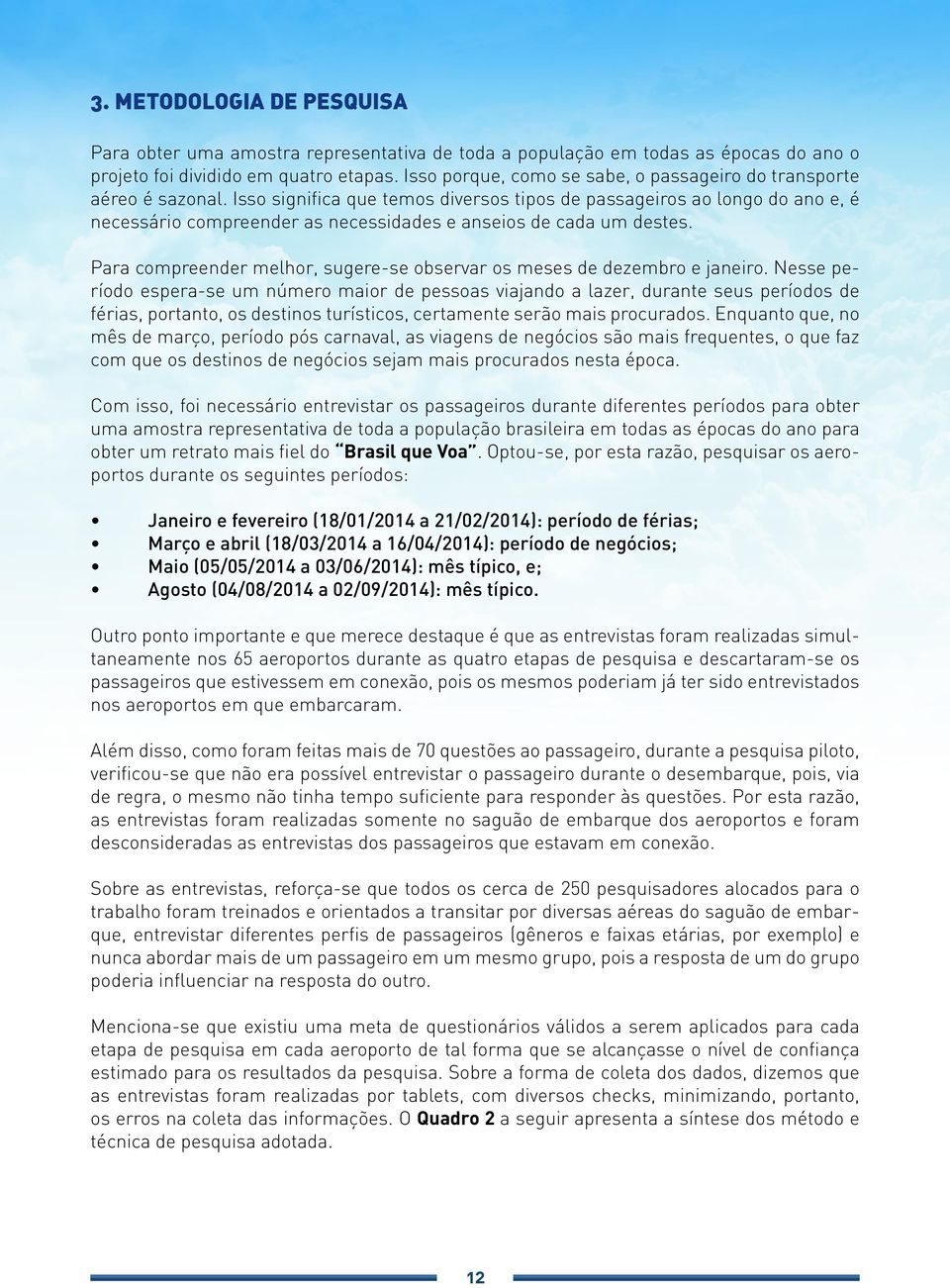 Isso significa que temos diversos tipos de passageiros ao longo do ano e, é necessário compreender as necessidades e anseios de cada um destes.