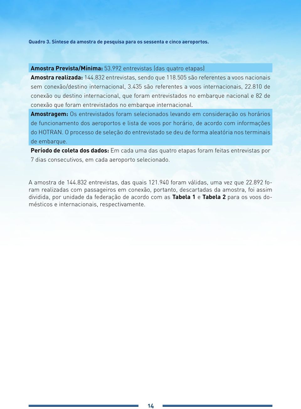 810 de conexão ou destino internacional, que foram entrevistados no embarque nacional e 82 de conexão que foram entrevistados no embarque internacional.