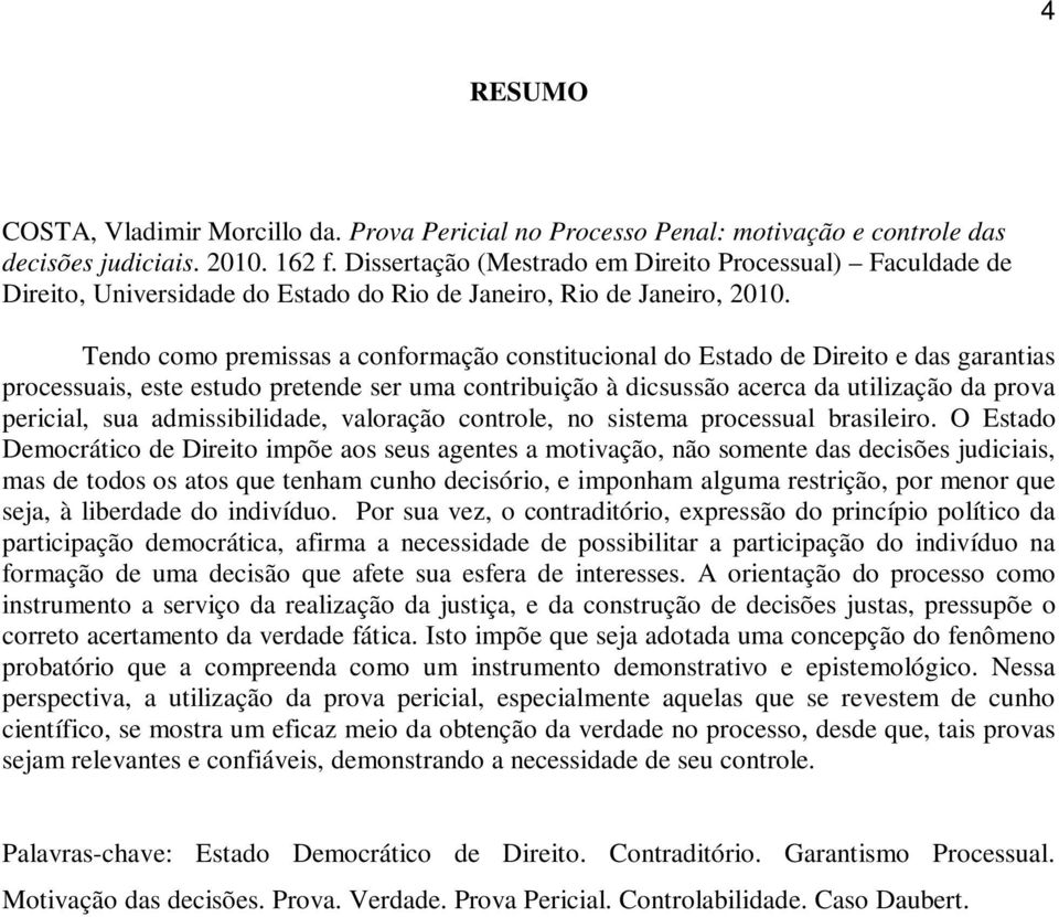 Tendo como premissas a conformação constitucional do Estado de Direito e das garantias processuais, este estudo pretende ser uma contribuição à dicsussão acerca da utilização da prova pericial, sua