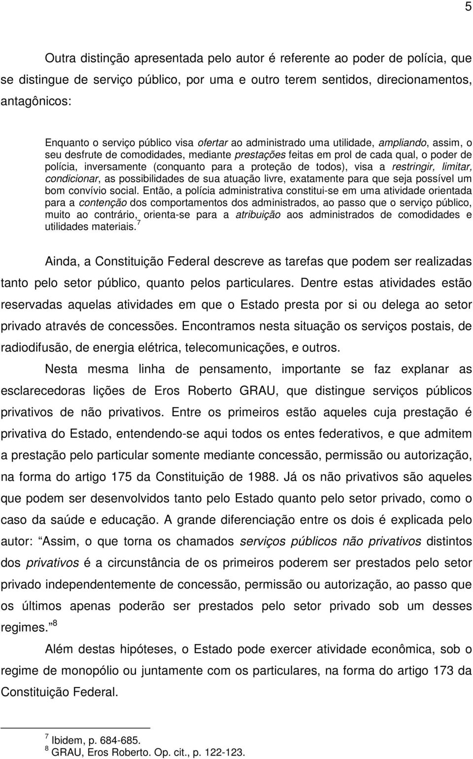 proteção de todos), visa a restringir, limitar, condicionar, as possibilidades de sua atuação livre, exatamente para que seja possível um bom convívio social.