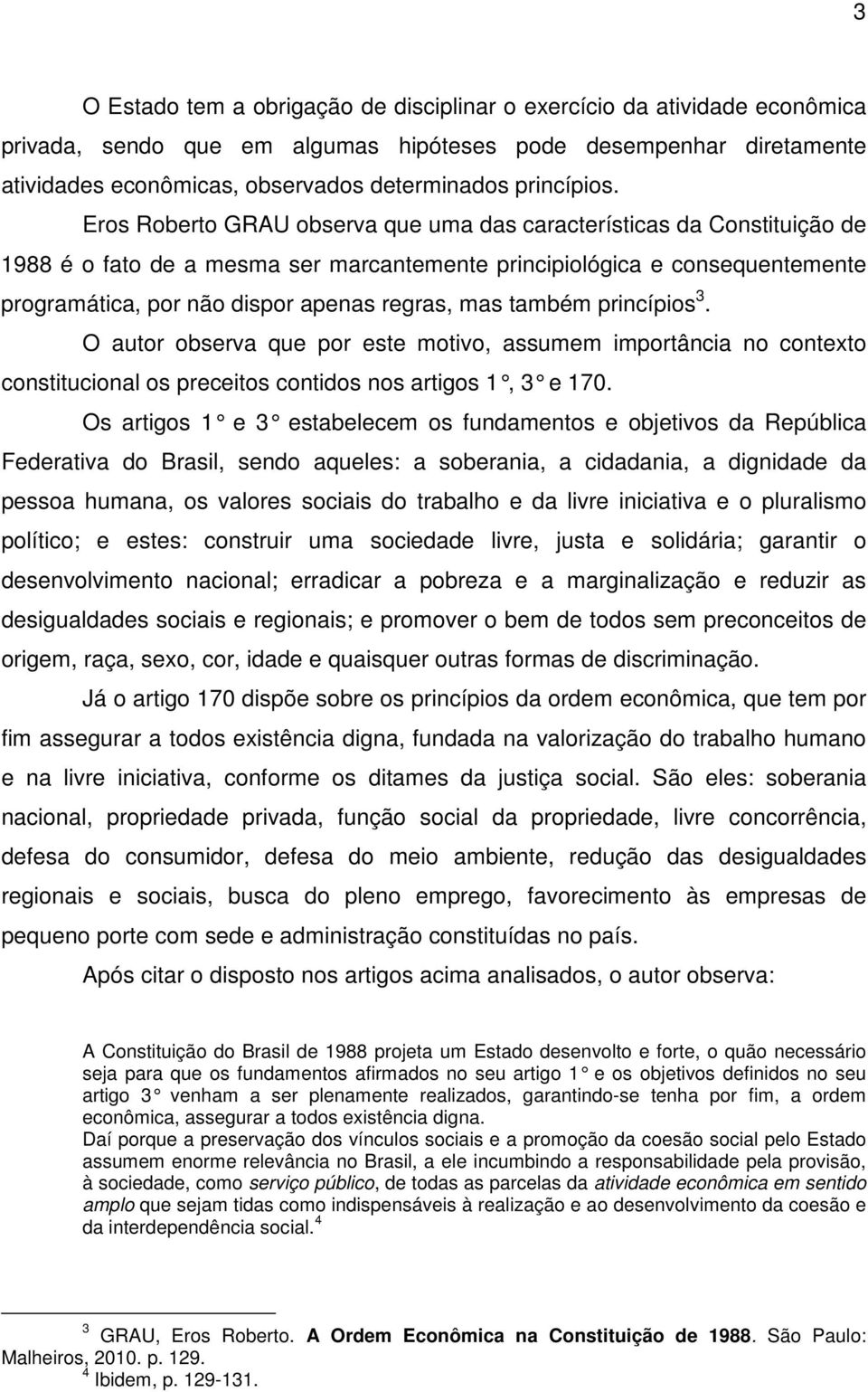 Eros Roberto GRAU observa que uma das características da Constituição de 1988 é o fato de a mesma ser marcantemente principiológica e consequentemente programática, por não dispor apenas regras, mas