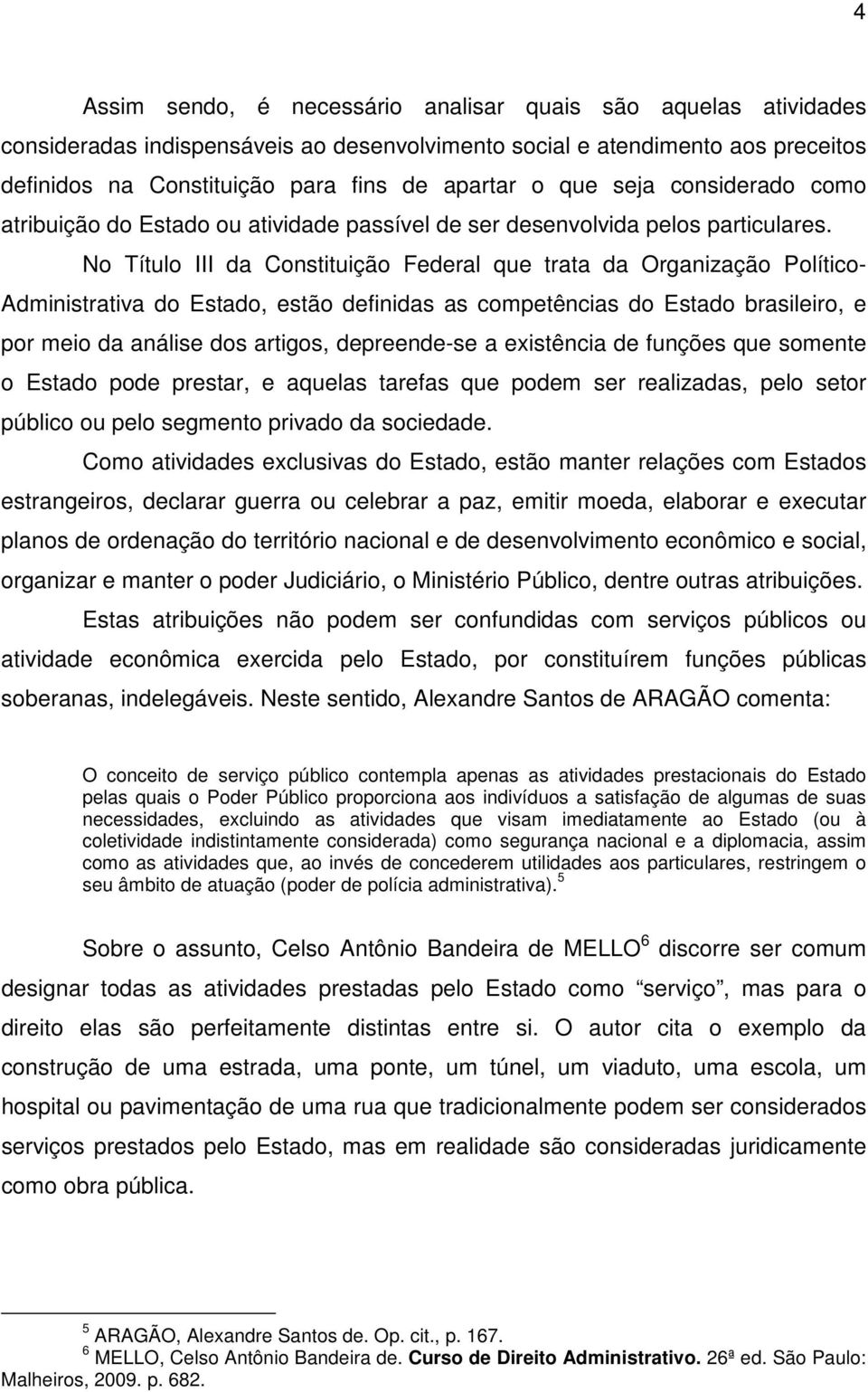 No Título III da Constituição Federal que trata da Organização Político- Administrativa do Estado, estão definidas as competências do Estado brasileiro, e por meio da análise dos artigos,