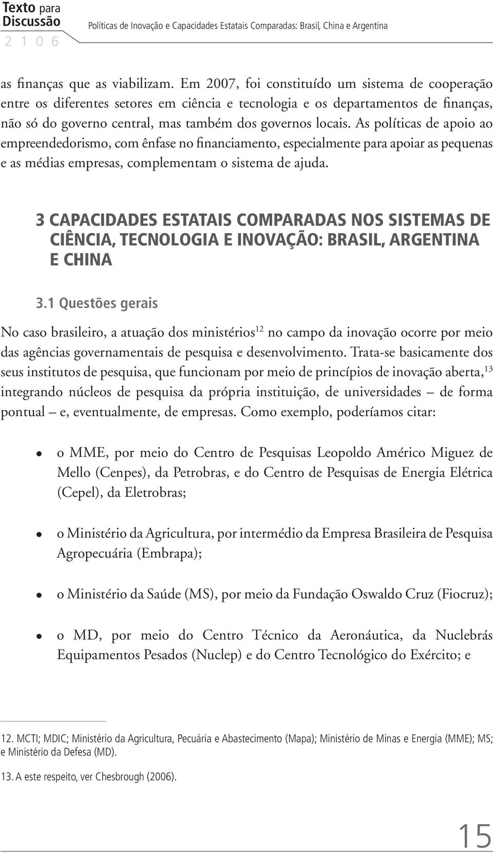 As políticas de apoio ao empreendedorismo, com ênfase no financiamento, especialmente para apoiar as pequenas e as médias empresas, complementam o sistema de ajuda.