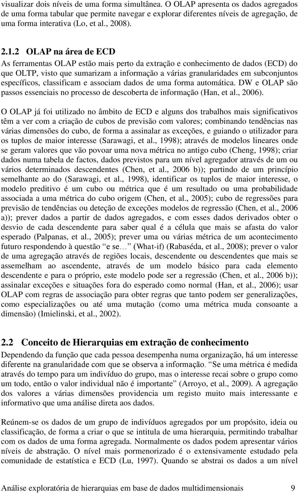 2 OLAP na área de ECD As ferramentas OLAP estão mais perto da extração e conhecimento de dados (ECD) do que OLTP, visto que sumarizam a informação a várias granularidades em subconjuntos específicos,