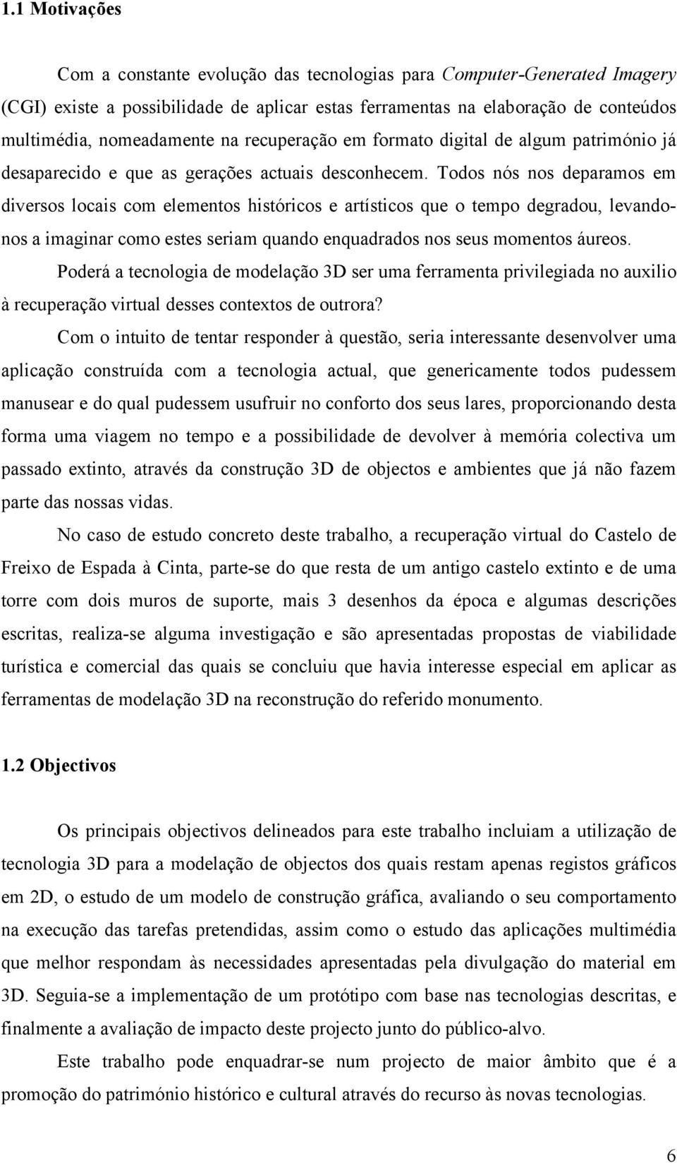 Todos nós nos deparamos em diversos locais com elementos históricos e artísticos que o tempo degradou, levandonos a imaginar como estes seriam quando enquadrados nos seus momentos áureos.