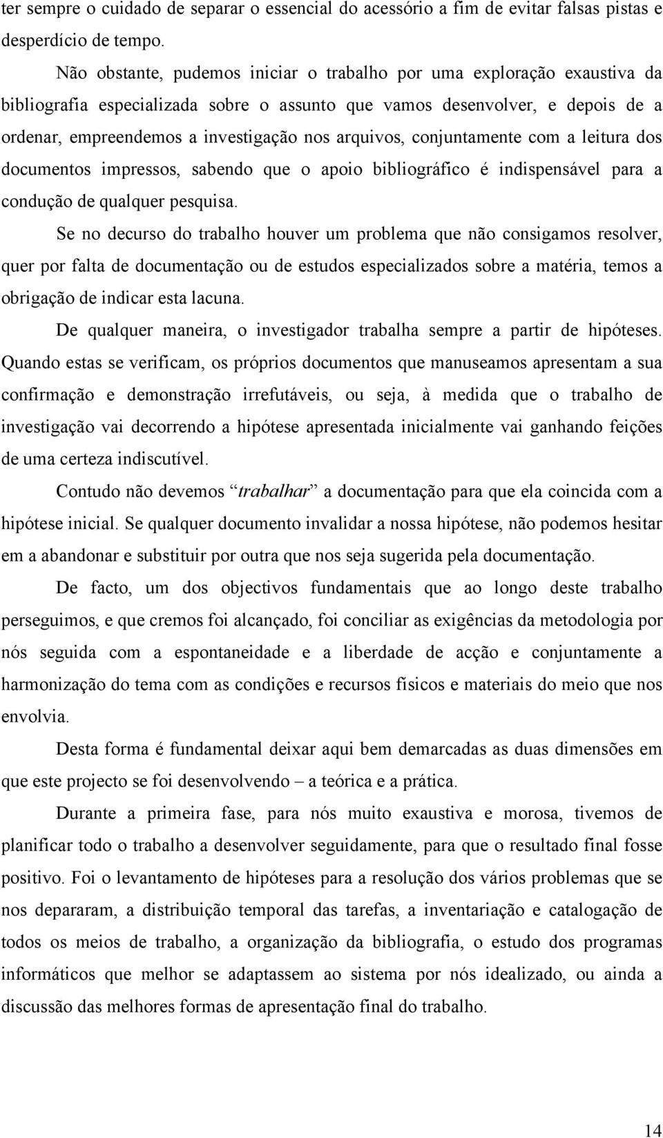 arquivos, conjuntamente com a leitura dos documentos impressos, sabendo que o apoio bibliográfico é indispensável para a condução de qualquer pesquisa.