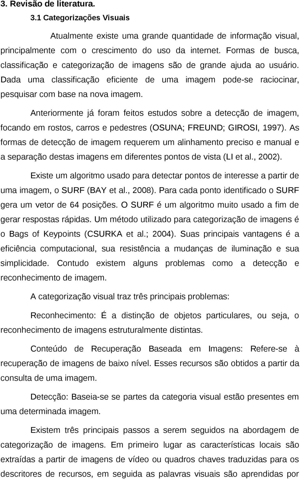 Anteriormente já foram feitos estudos sobre a detecção de imagem, focando em rostos, carros e pedestres (OSUNA; FREUND; GIROSI, 1997).