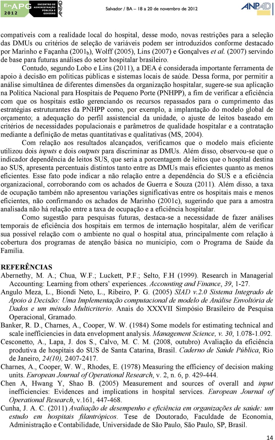 Contudo, segundo Lobo e Lins (2011), a DEA é considerada importante ferramenta de apoio à decisão em políticas públicas e sistemas locais de saúde.