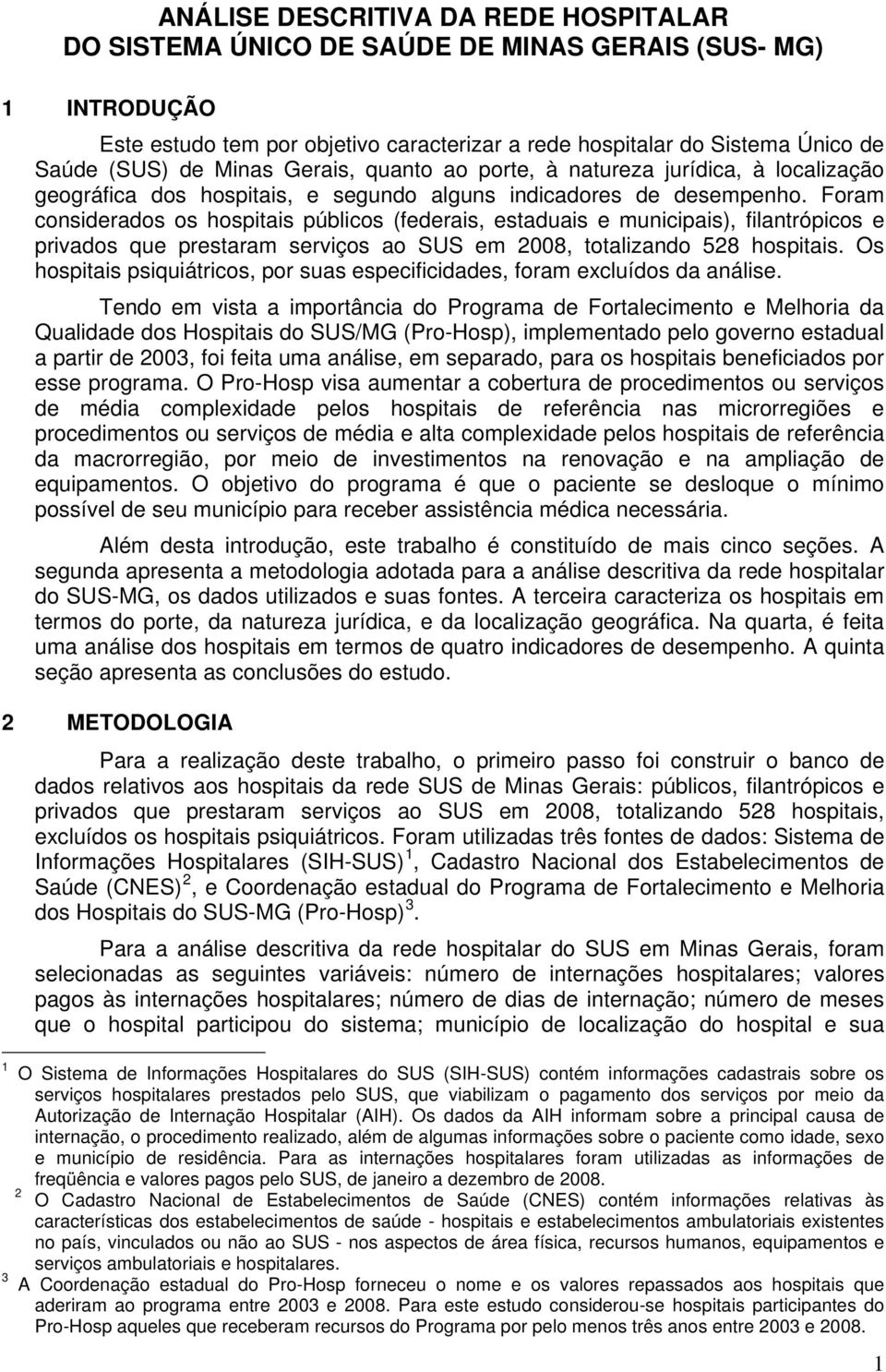 Foram considerados os hospitais públicos (federais, estaduais e municipais), filantrópicos e privados que prestaram serviços ao SUS em 2008, totalizando 528 hospitais.