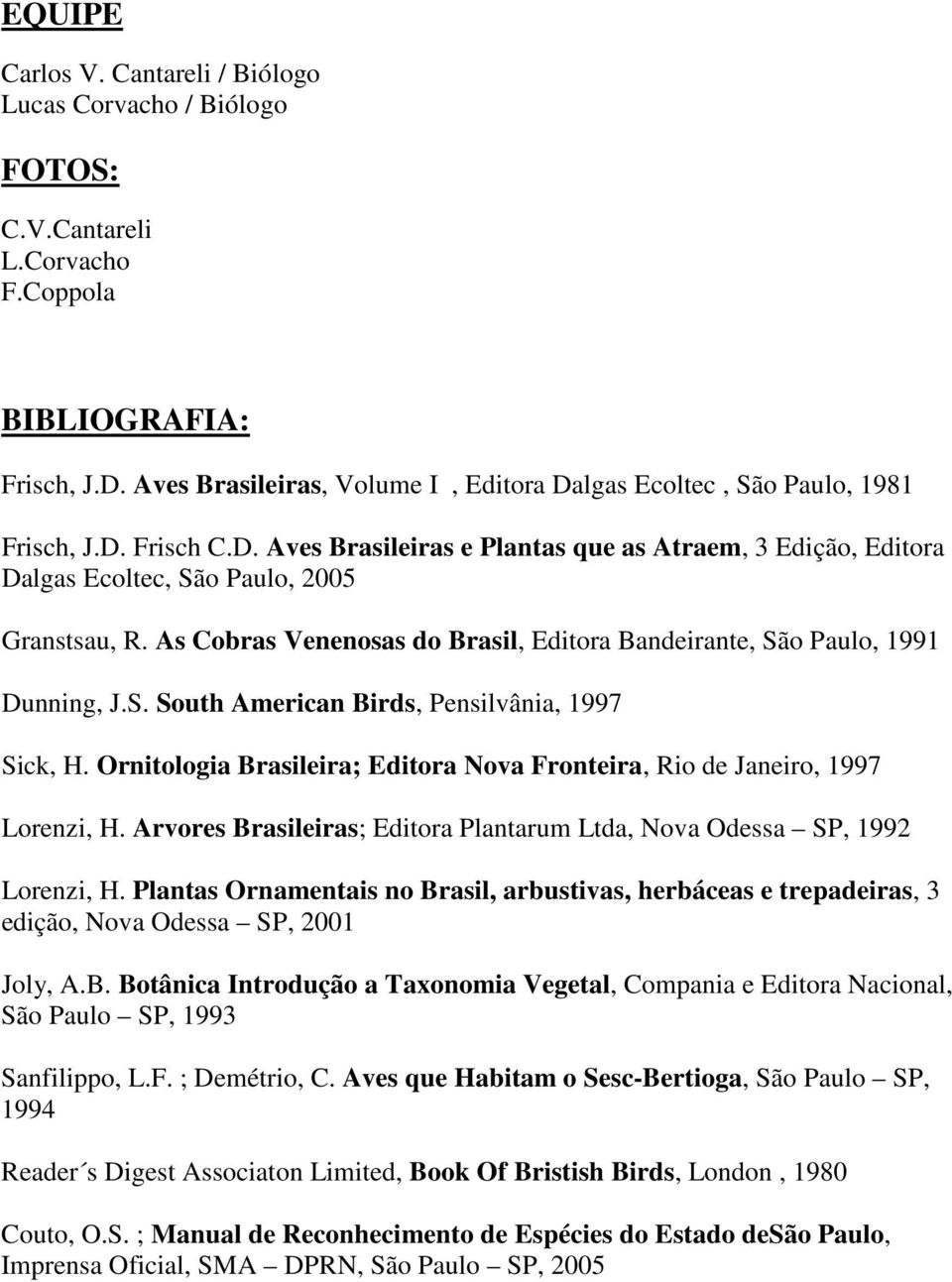 As Cobras Venenosas do Brasil, Editora Bandeirante, São Paulo, 1991 Dunning, J.S. South American Birds, Pensilvânia, 1997 Sick, H.