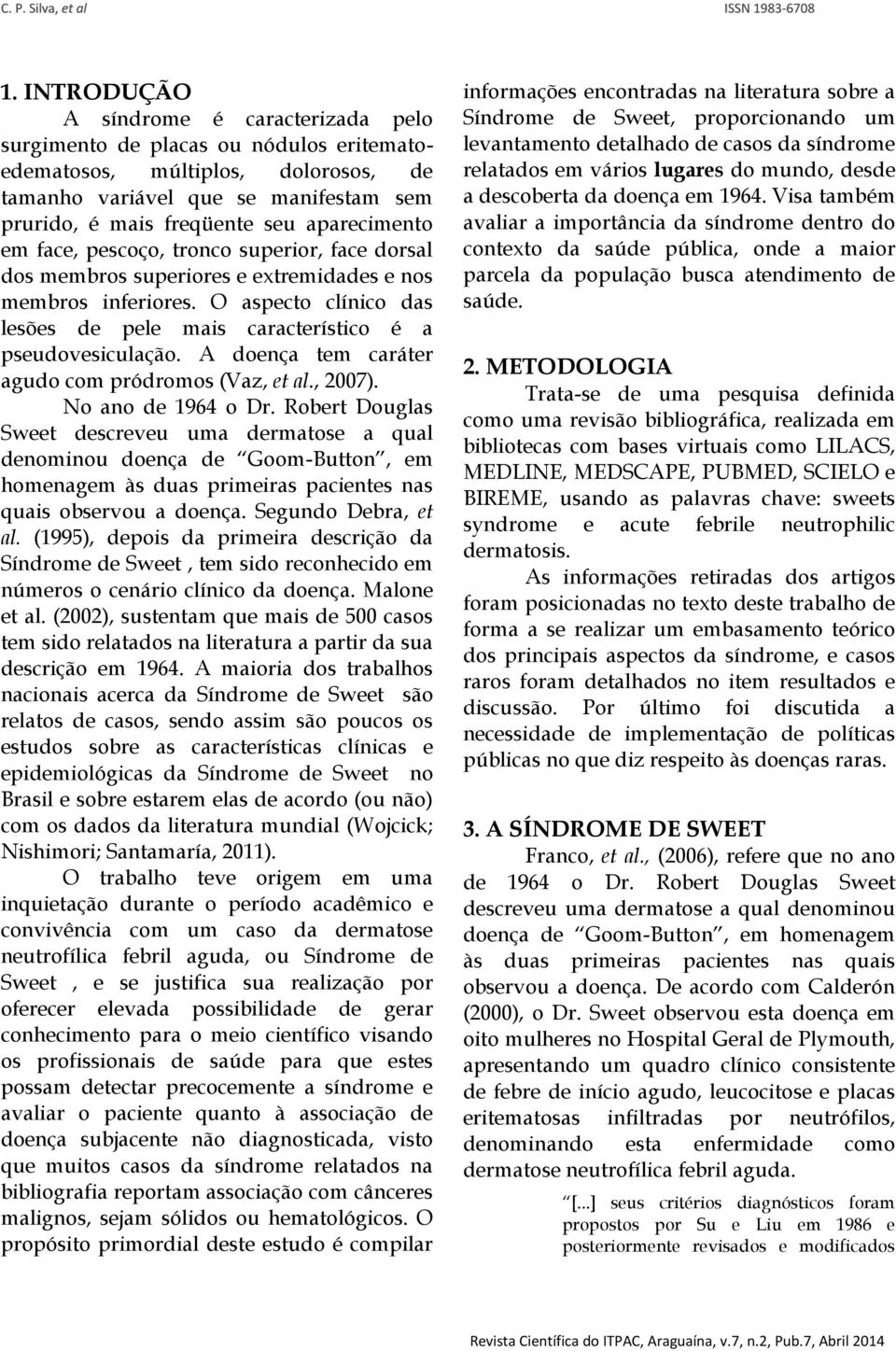 O aspecto clínico das lesões de pele mais característico é a pseudovesiculação. A doença tem caráter agudo com pródromos (Vaz, et al., 2007). No ano de 1964 o Dr.