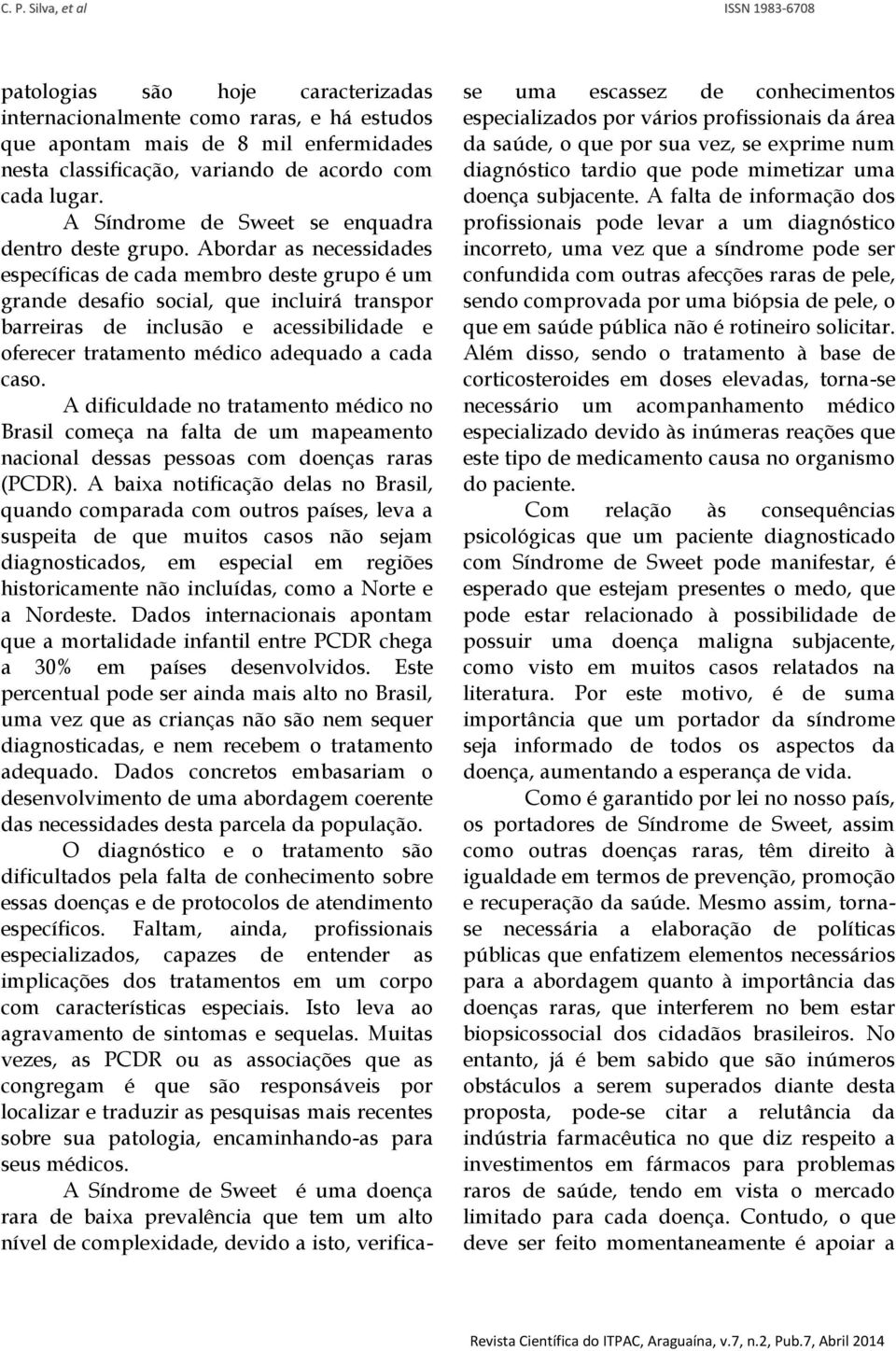 Abordar as necessidades específicas de cada membro deste grupo é um grande desafio social, que incluirá transpor barreiras de inclusão e acessibilidade e oferecer tratamento médico adequado a cada