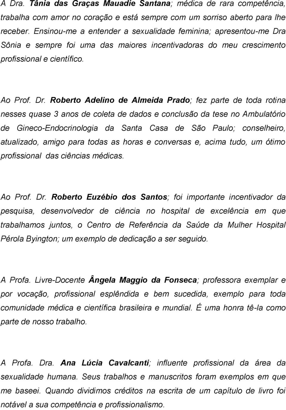 Sônia e sempre foi uma das maiores incentivadoras do meu crescimento profissional e científico. Ao Prof. Dr.