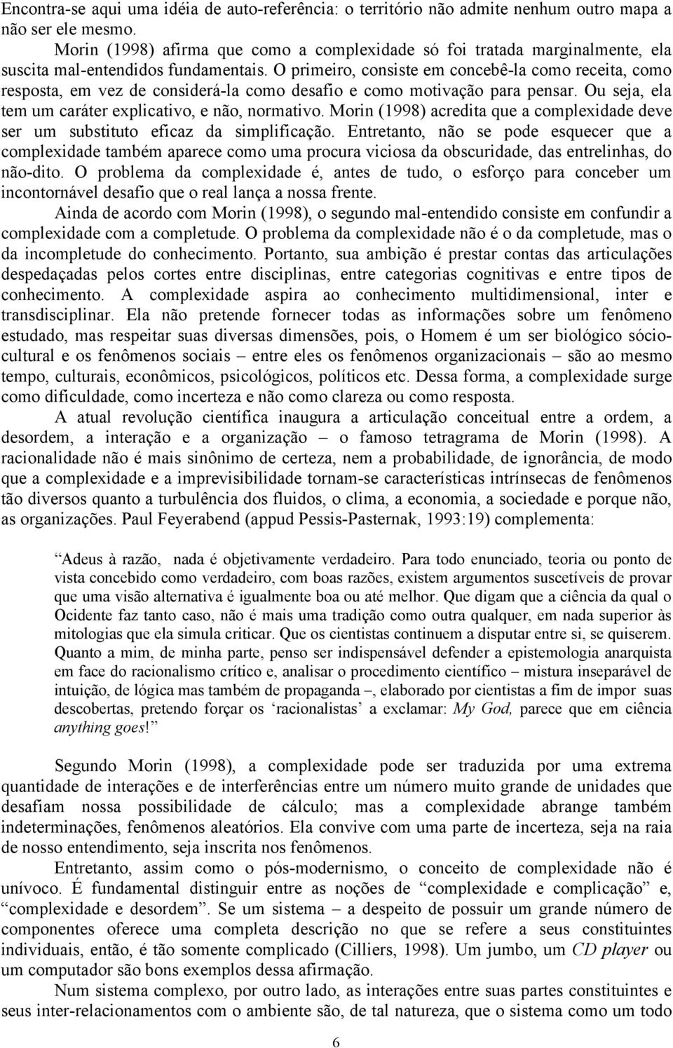 O primeiro, consiste em concebê-la como receita, como resposta, em vez de considerá-la como desafio e como motivação para pensar. Ou seja, ela tem um caráter explicativo, e não, normativo.