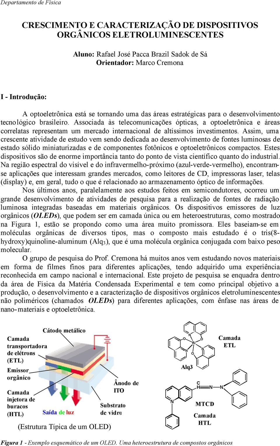 Associada às telecomunicações ópticas, a optoeletrônica e áreas correlatas representam um mercado internacional de altíssimos investimentos.