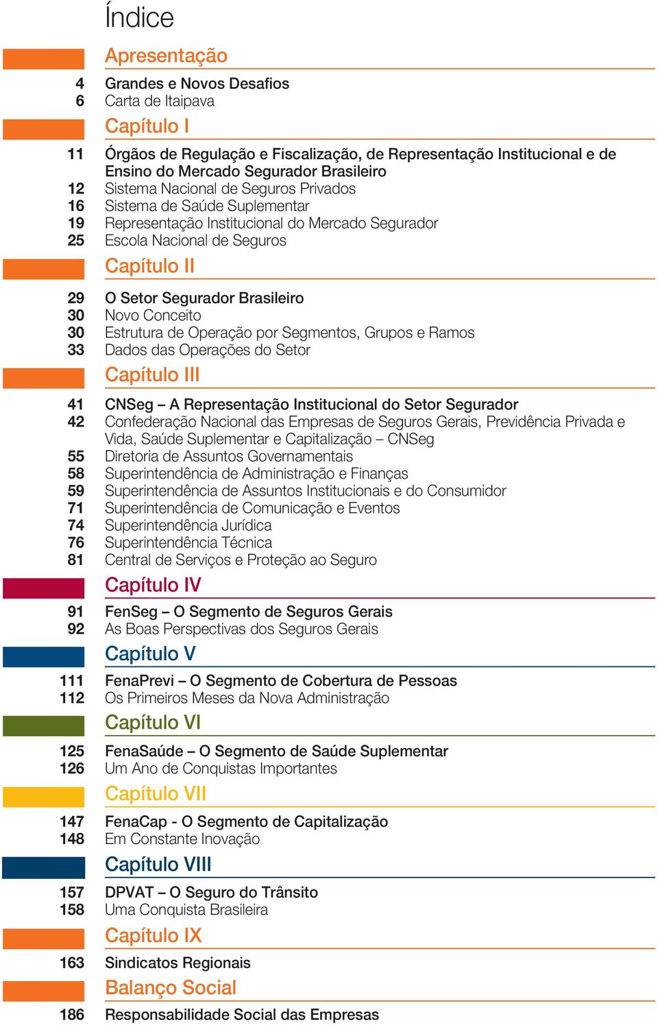 Novo Conceito 30 Estrutura de Operação por Segmentos, Grupos e Ramos 33 Dados das Operações do Setor Capítulo III 41 CNSeg A Representação Institucional do Setor Segurador 42 Confederação Nacional