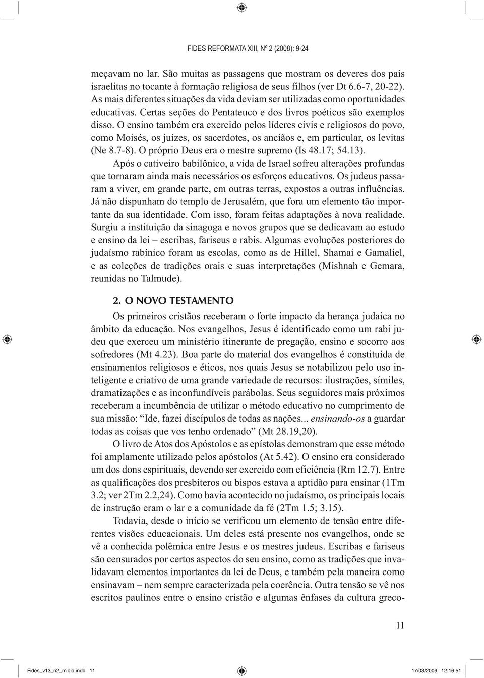 O ensino também era exercido pelos líderes civis e religiosos do povo, como Moisés, os juízes, os sacerdotes, os anciãos e, em particular, os levitas (Ne 8.7-8).