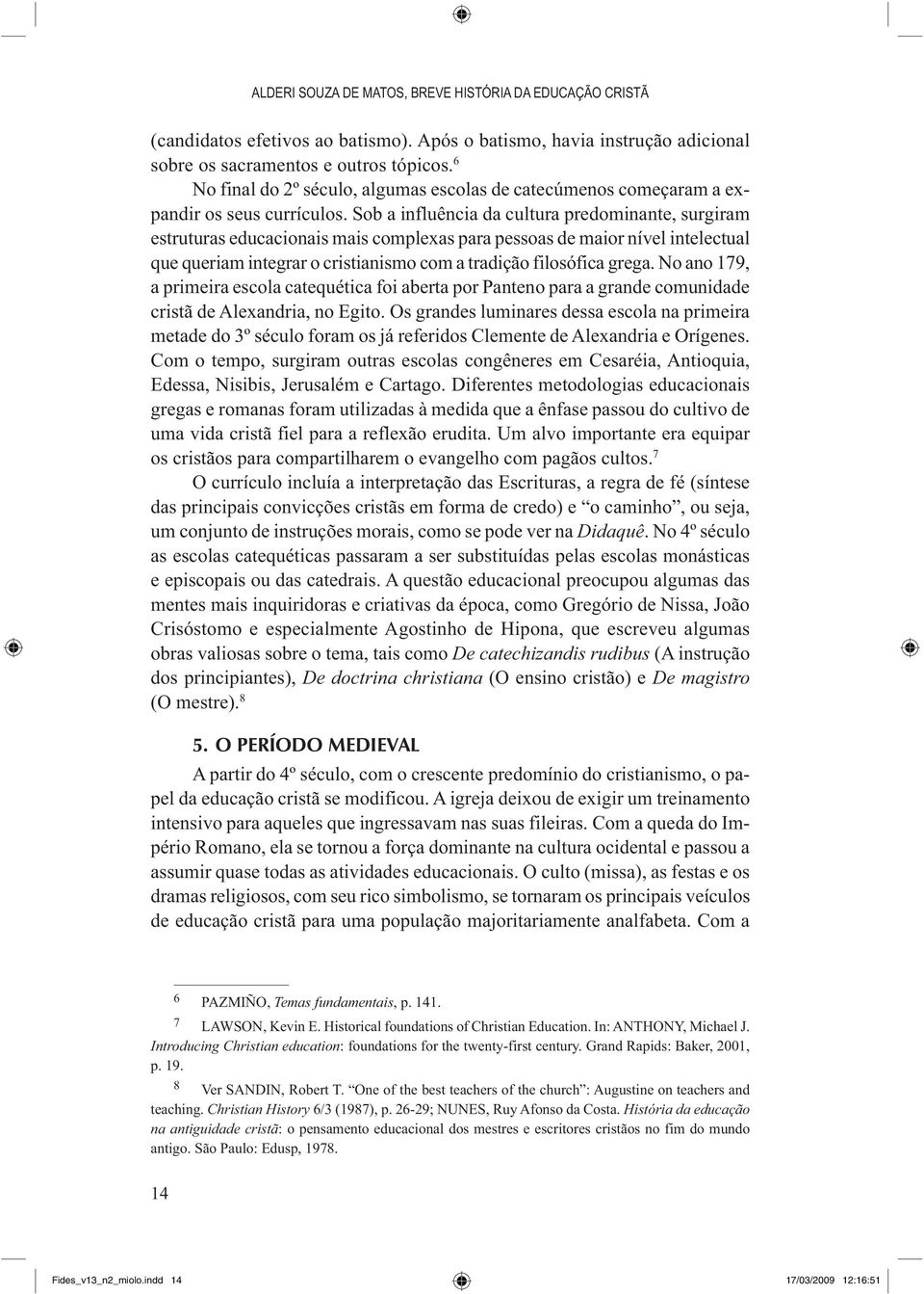 Sob a influência da cultura predominante, surgiram estruturas educacionais mais complexas para pessoas de maior nível intelectual que queriam integrar o cristianismo com a tradição filosófica grega.