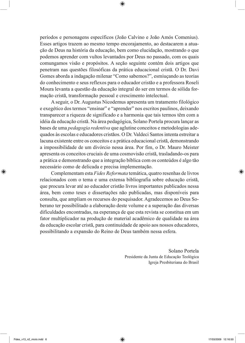 passado, com os quais comungamos visão e propósitos. A seção seguinte contém dois artigos que penetram nas questões filosóficas da prática educacional cristã. O Dr.