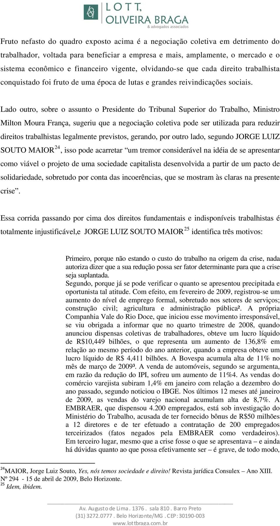 Lado outro, sobre o assunto o Presidente do Tribunal Superior do Trabalho, Ministro Milton Moura França, sugeriu que a negociação coletiva pode ser utilizada para reduzir direitos trabalhistas