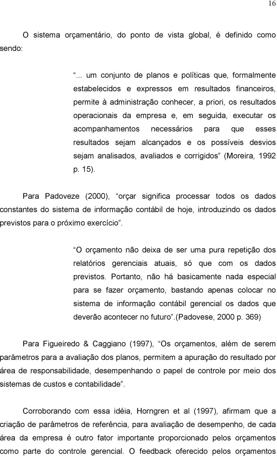 seguida, executar os acompanhamentos necessários para que esses resultados sejam alcançados e os possíveis desvios sejam analisados, avaliados e corrigidos (Moreira, 1992 p. 15).