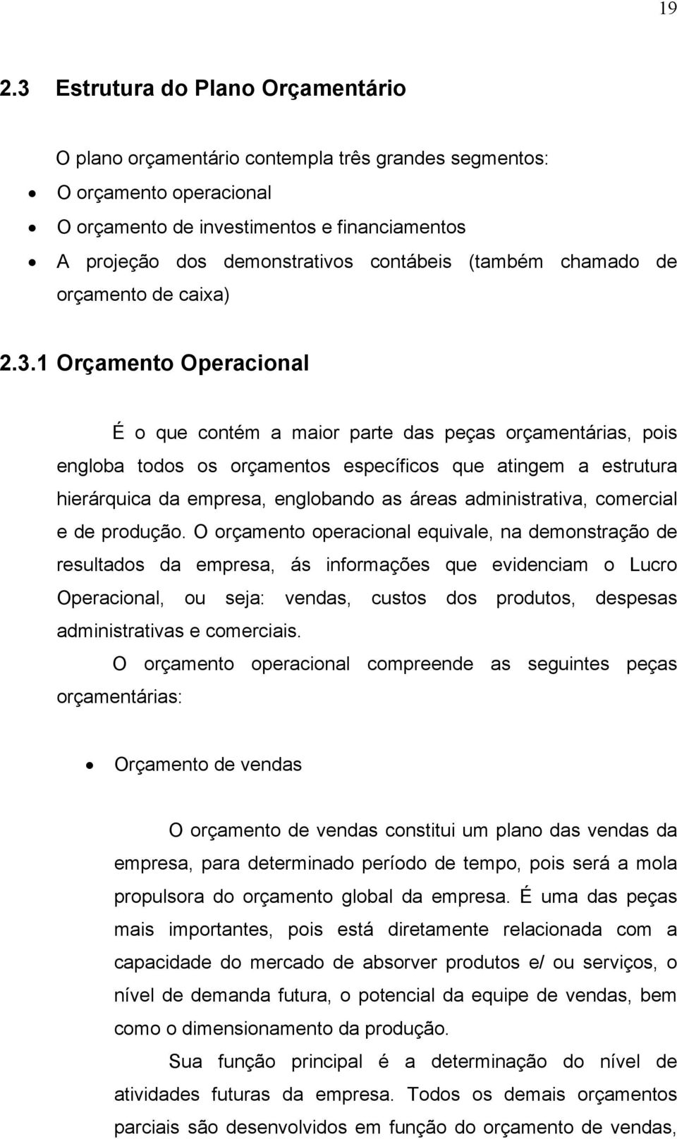 1 Orçamento Operacional É o que contém a maior parte das peças orçamentárias, pois engloba todos os orçamentos específicos que atingem a estrutura hierárquica da empresa, englobando as áreas