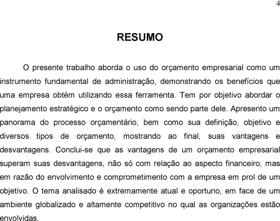 Apresento um panorama do processo orçamentário, bem como sua definição, objetivo e diversos tipos de orçamento, mostrando ao final, suas vantagens e desvantagens.