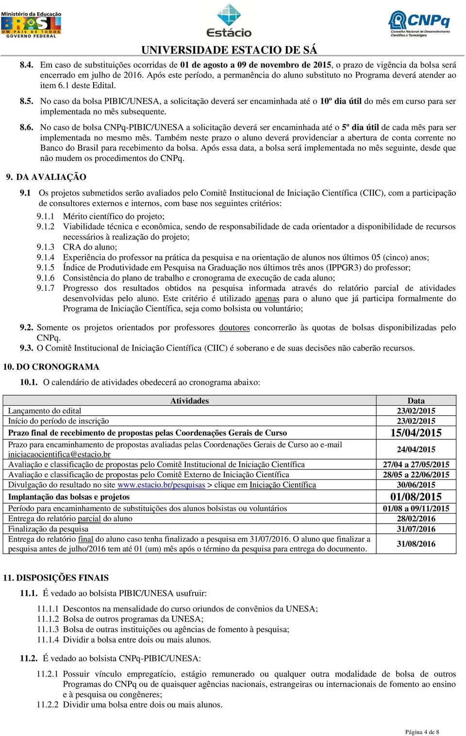 No caso da bolsa PIBIC/UNESA, a solicitação deverá ser encaminhada até o 10º dia útil do mês em curso para ser implementada no mês subsequente. 8.6.