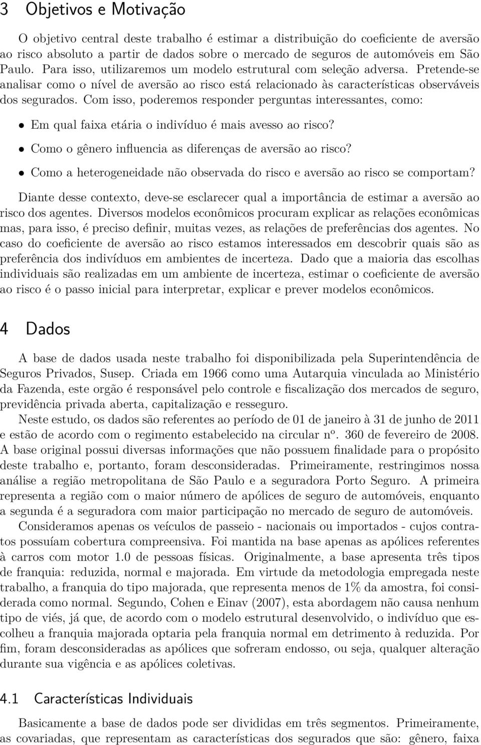 Com isso, poderemos responder perguntas interessantes, como: Em qual faixa etária o indivíduo é mais avesso ao risco? Como o gênero influencia as diferenças de aversão ao risco?