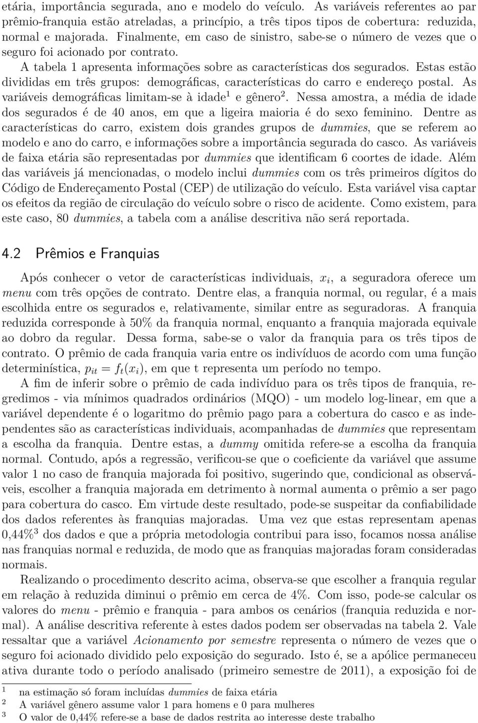 Estas estão divididas em três grupos: demográficas, características do carro e endereço postal. As variáveis demográficas limitam-se à idade 1 e gênero 2.