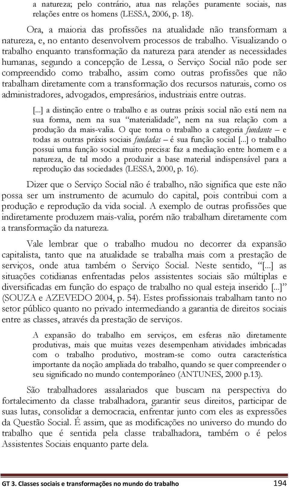 Visualizando o trabalho enquanto transformação da natureza para atender as necessidades humanas, segundo a concepção de Lessa, o Serviço Social não pode ser compreendido como trabalho, assim como