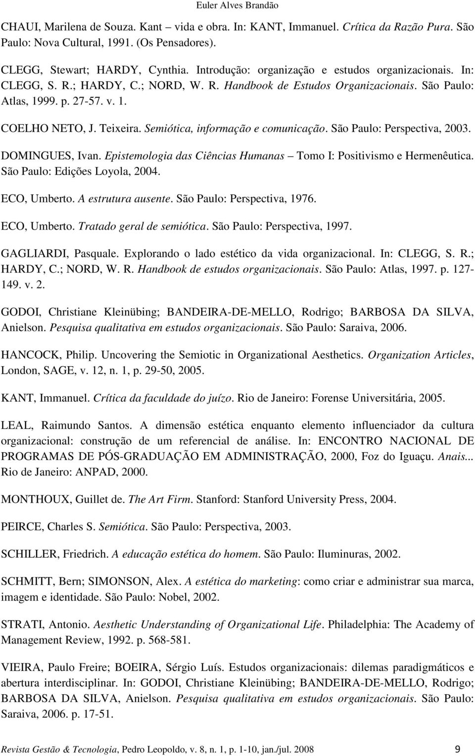 Semiótica, informação e comunicação. São Paulo: Perspectiva, 2003. DOMINGUES, Ivan. Epistemologia das Ciências Humanas Tomo I: Positivismo e Hermenêutica. São Paulo: Edições Loyola, 2004.